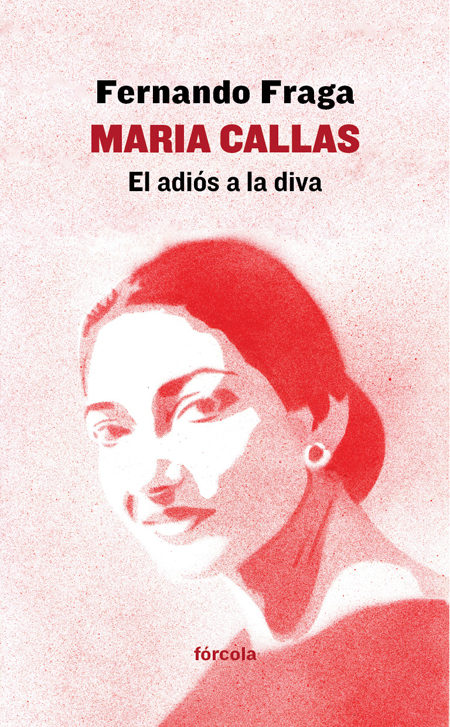 Maria Callas. El adiós a la diva de Fernando Fraga. Abril 2018.